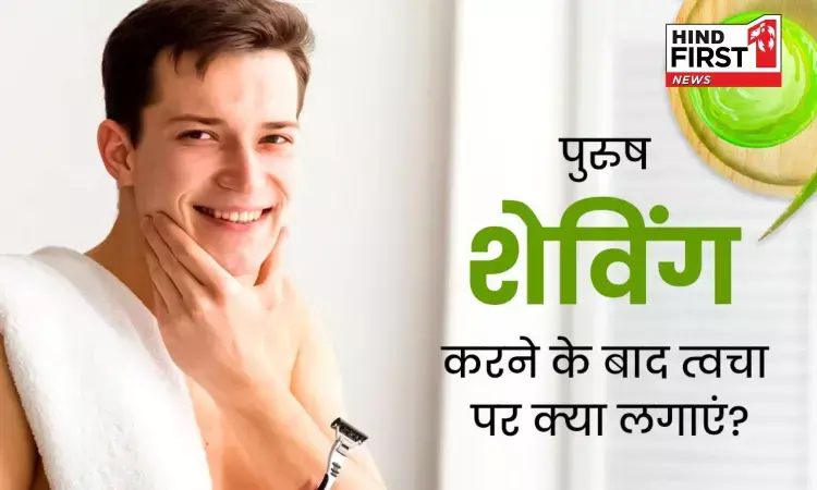 Skin Care: पुरुषों को शेविंग के बाद जरूर लगानी चाहिए ये चीजें, सॉफ्ट के साथ चमकेगी स्किन