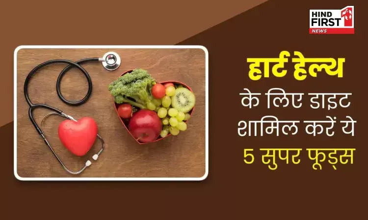 Healthy Lifestyle : हार्ट को हेल्थी रखने के लिए डाइट में जरूर शामिल करें ये 5 फूड्स