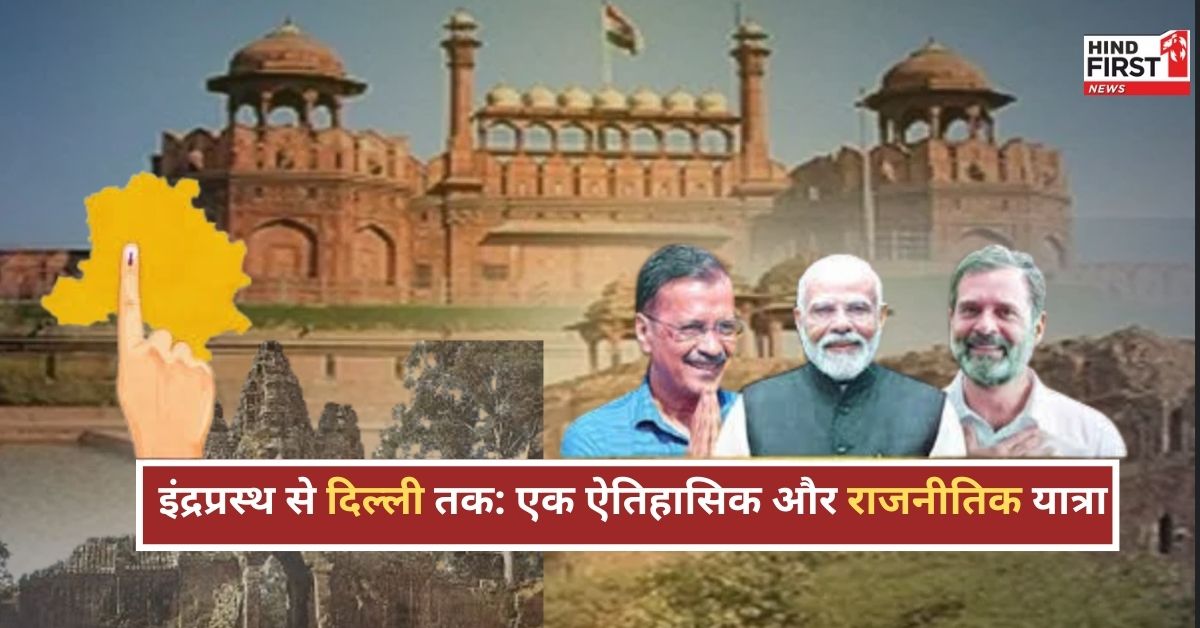 दिल्ली विधानसभा चुनाव 2025: इंद्रप्रस्थ से नई दिल्ली तक का ऐतिहासिक संघर्ष दिल्ली विधानसभा चुनाव 2025: इंद्रप्रस्थ से नई दिल्ली तक का ऐतिहासिक संघर्ष