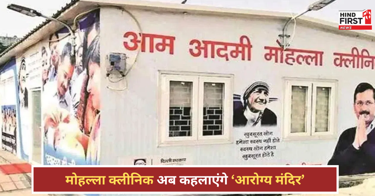 दिल्ली में मोहल्ला क्लीनिक होंगे अब आरोग्य मंदिर, फंड के दुरुपयोग की भी होगी जांच!