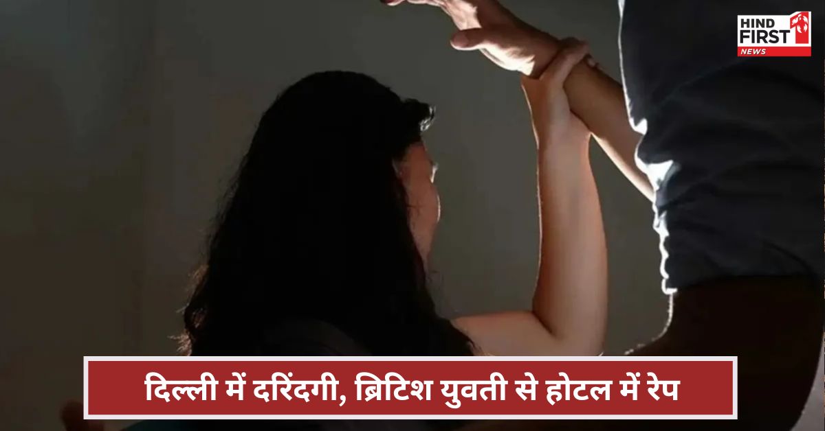 दिल्ली में ब्रिटिश युवती से दरिंदगी! होटल में दोस्त ने किया रेप, फिर रिसेप्शन पर भी हुई छेड़छाड़ दिल्ली में ब्रिटिश युवती से दरिंदगी! होटल में दोस्त ने किया रेप, फिर रिसेप्शन पर भी हुई छेड़छाड़