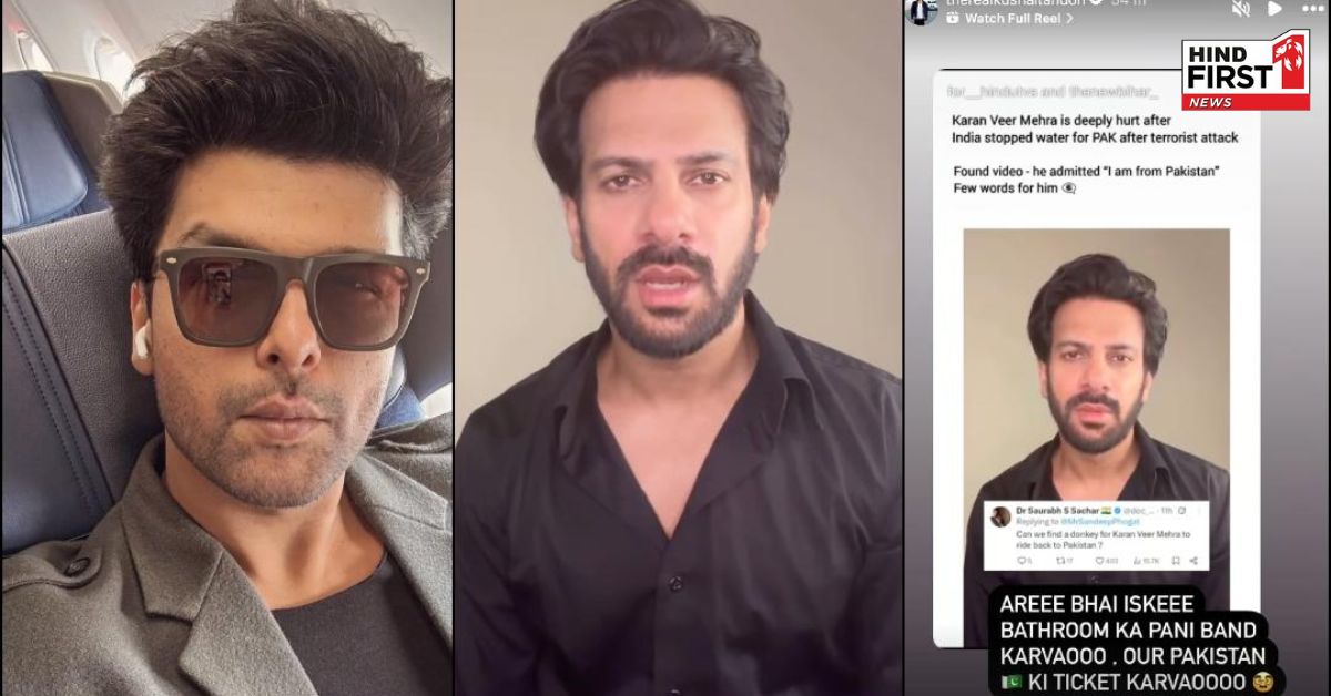 आखिर क्यों कुशाल टंडन ने साधा करण वीर मेहरा पर निशाना, कहा इनका पाकिस्तान का टिकट करवाओ