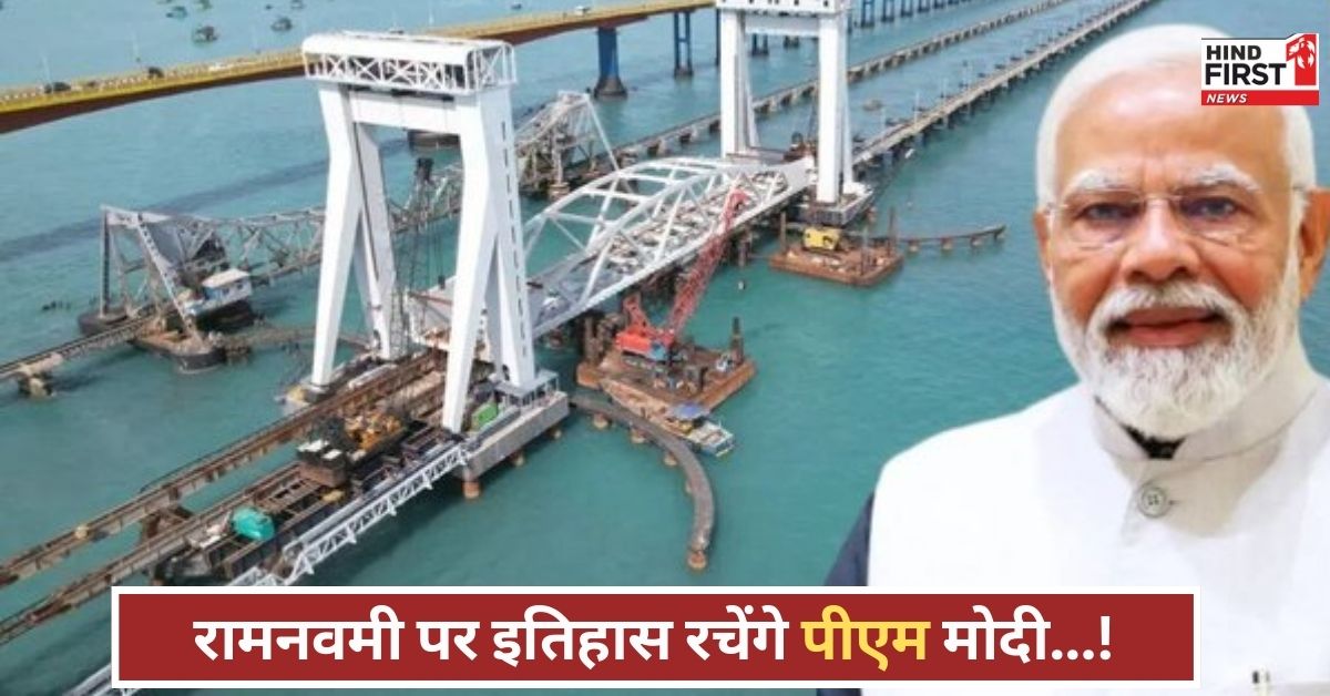 रामनवमी के शुभ दिन पीएम मोदी करेंगे न्यू पंबन ब्रिज का उद्घाटन, भारत को मिलेगी नई रफ्तार