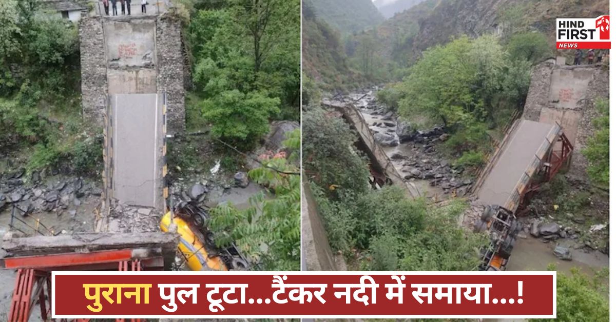 हिमाचल में बड़ा हादसा, पुराना पुल टूटा, ऊपर से गुजर रहा टैंकर नदी में गिरा, मची हलचल