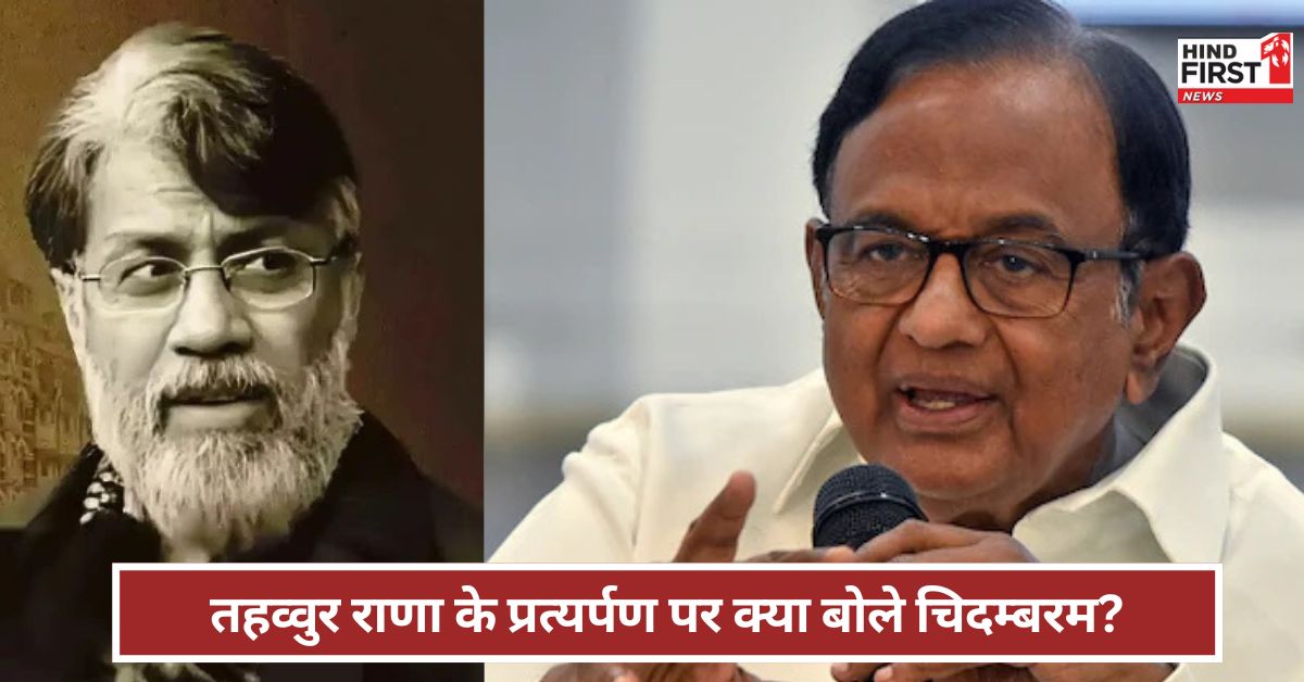 Tahawwur Rana: तहव्वुर राणा का प्रत्यर्पण UPA सरकार के प्रयासों की बदौलत पी चिदंबरम ने क्या बताया?