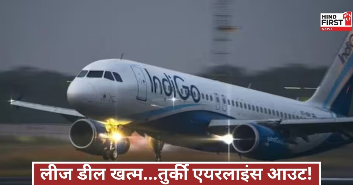 तुर्की एयरलाइंस की लीज डील रद्द, इंडिगो को सरकार ने दिया आखिरी मौका, संकट गहराया!