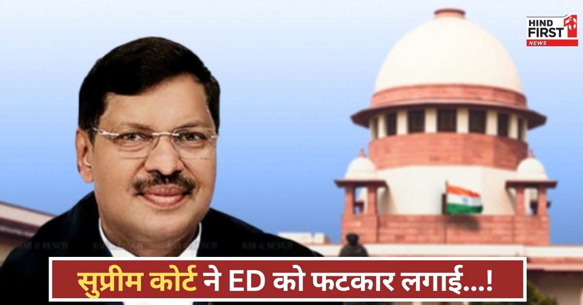 जांच एजेंसी का रवैया खतरनाक! सुप्रीम कोर्ट ने ED को लगाई फटकार, कार्यवाही पर रोक लगाने का आदेश
