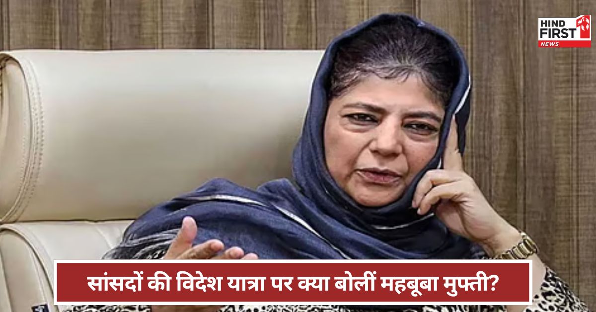 ...तो ज्यादा अच्छा रहता सर्वदलीय सांसदों को विदेश भेजने पर क्या बोलीं महबूबा मुफ्ती?