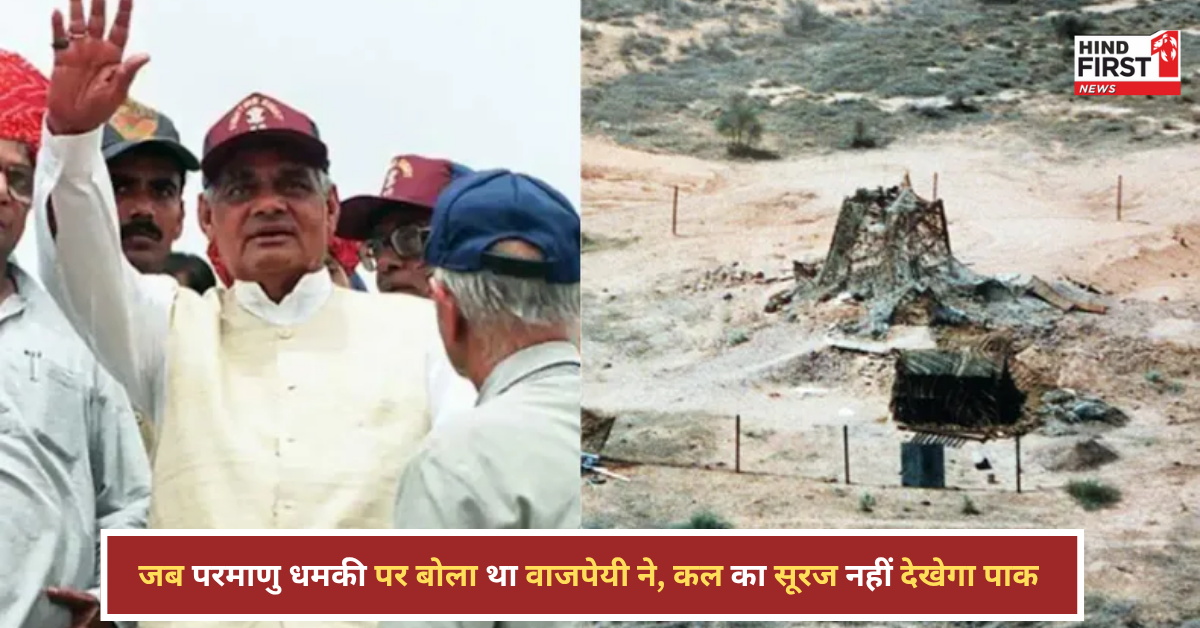 जब वाजपेयी ने अमेरिका को ललकारा: पाक की परमाणु धमकी पर बोले- कल का सूरज नहीं देखेगा पाकिस्तान
