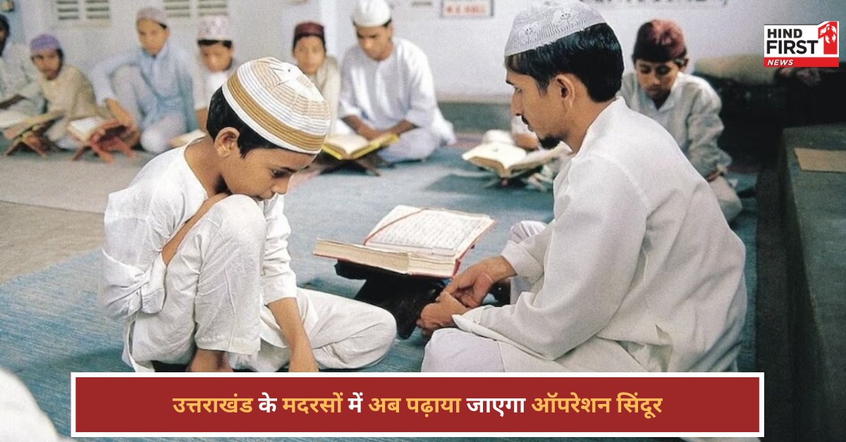 उत्तराखंड के मदरसों में अब पढ़ाया जाएगा ऑपरेशन सिंदूर, सिलेबस में शामिल होगी सेना की वीरता