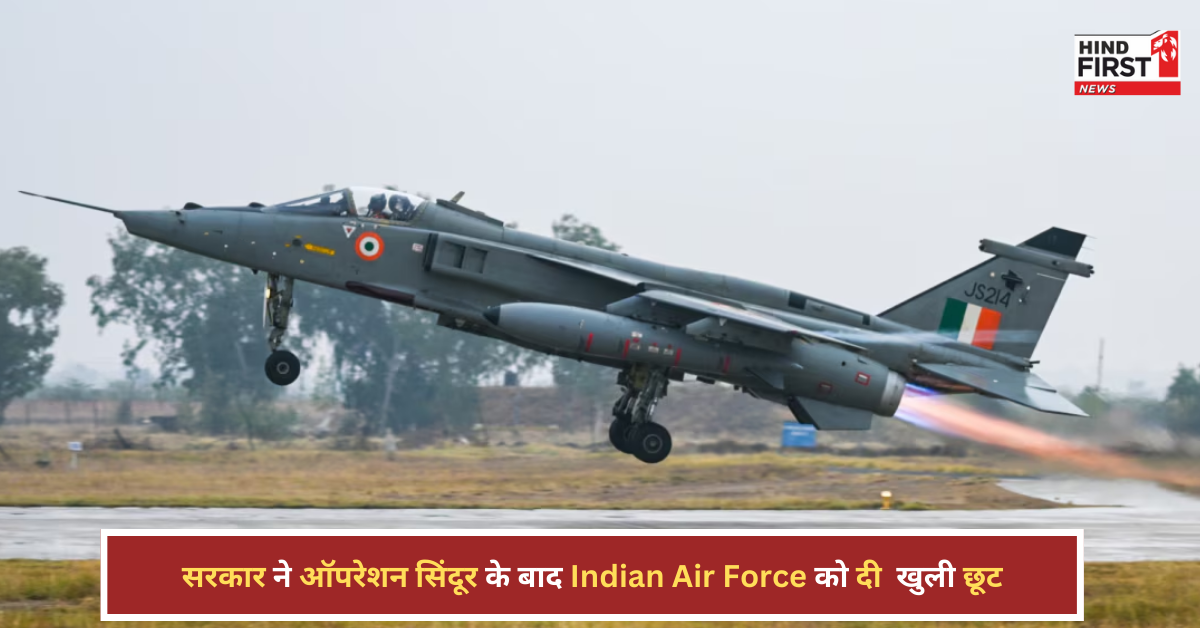 ऑपरेशन सिंदूर के बाद होगा एक और एक्शन! Indian Air Force को दी गई खुली छूट